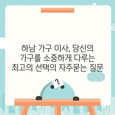 하남 가구 이사, 당신의 가구를 소중하게 다루는 최고의 선택