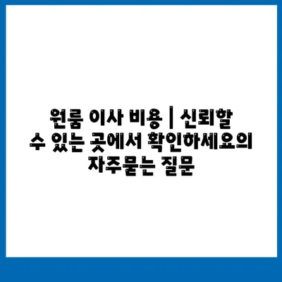 원룸 이사 비용 | 신뢰할 수 있는 곳에서 확인하세요