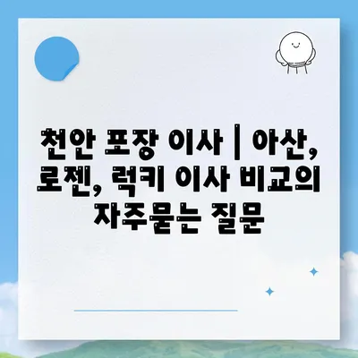 천안 포장 이사 | 아산, 로젠, 럭키 이사 비교