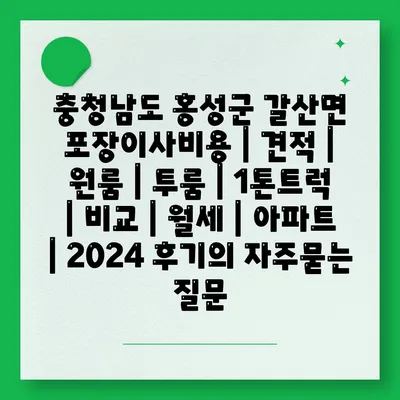 충청남도 홍성군 갈산면 포장이사비용 | 견적 | 원룸 | 투룸 | 1톤트럭 | 비교 | 월세 | 아파트 | 2024 후기