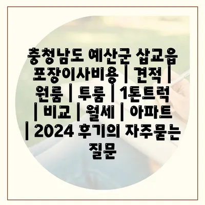 충청남도 예산군 삽교읍 포장이사비용 | 견적 | 원룸 | 투룸 | 1톤트럭 | 비교 | 월세 | 아파트 | 2024 후기