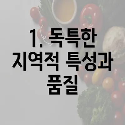 1. 독특한 지역적 특성과 품질