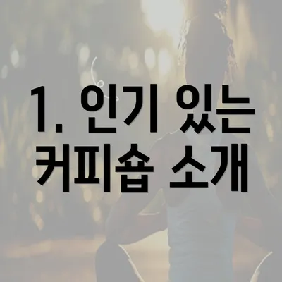 1. 인기 있는 커피숍 소개