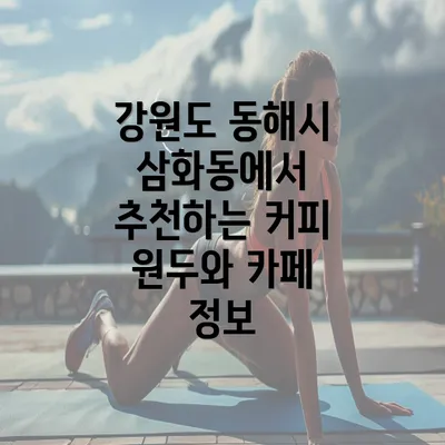 강원도 동해시 삼화동에서 추천하는 커피 원두와 카페 정보