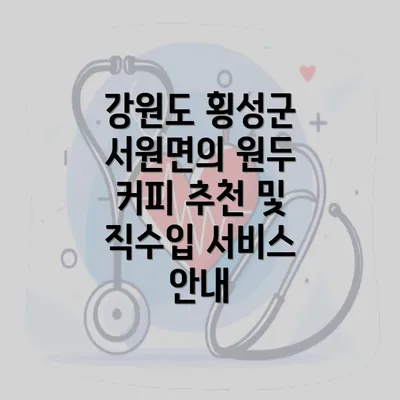 강원도 횡성군 서원면의 원두 커피 추천 및 직수입 서비스 안내