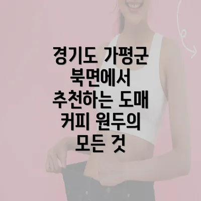 경기도 가평군 북면에서 추천하는 도매 커피 원두의 모든 것