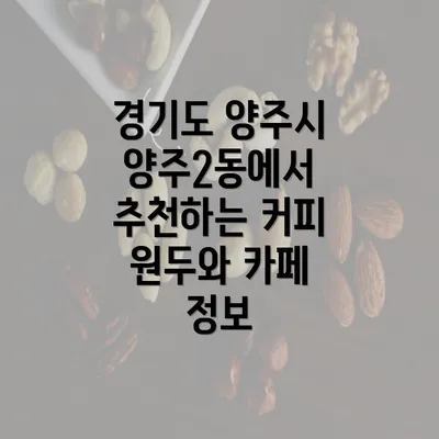 경기도 양주시 양주2동에서 추천하는 커피 원두와 카페 정보