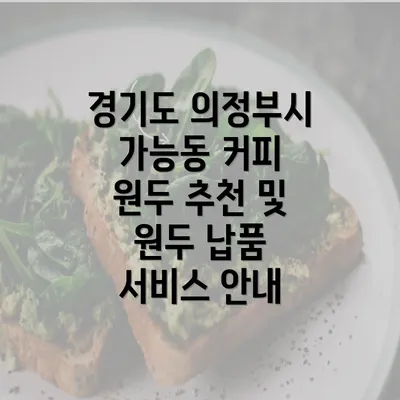 경기도 의정부시 가능동 커피 원두 추천 및 원두 납품 서비스 안내