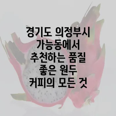 경기도 의정부시 가능동에서 추천하는 품질 좋은 원두 커피의 모든 것