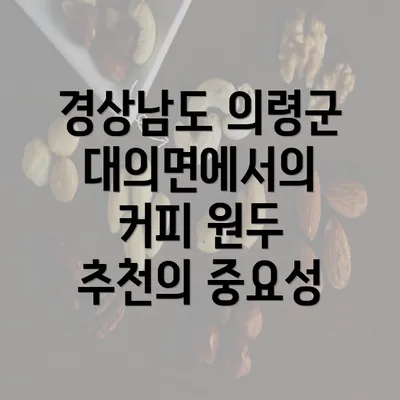 경상남도 의령군 대의면에서의 커피 원두 추천과 사업 활용 방안