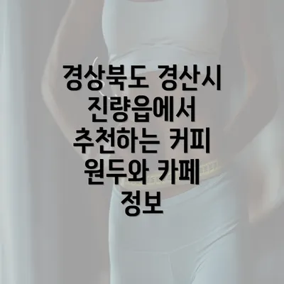 경상북도 경산시 진량읍에서 추천하는 커피 원두와 카페 정보