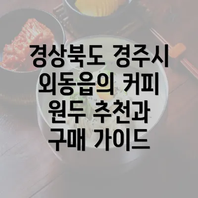 경상북도 경주시 외동읍의 커피 원두 추천과 구매 가이드