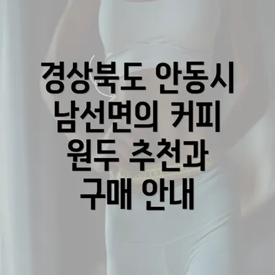 경상북도 안동시 남선면의 커피 원두 추천과 구매 안내