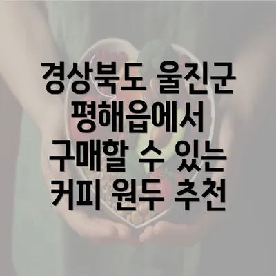 경상북도 울진군 평해읍에서 구매할 수 있는 커피 원두 추천