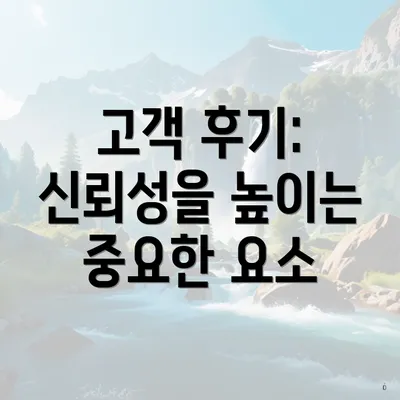 고객 후기: 신뢰성을 높이는 중요한 요소