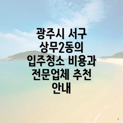 광주시 서구 상무2동의 입주청소 비용과 전문업체 추천 안내