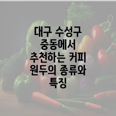 대구 수성구 중동에서 추천하는 커피 원두의 종류와 특징