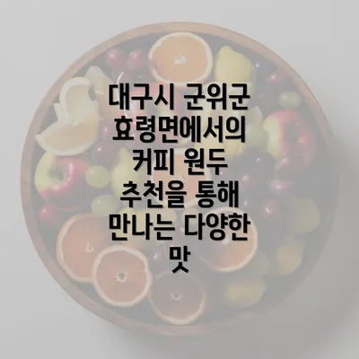 대구시 군위군 효령면에서의 커피 원두 추천을 통해 만나는 다양한 맛