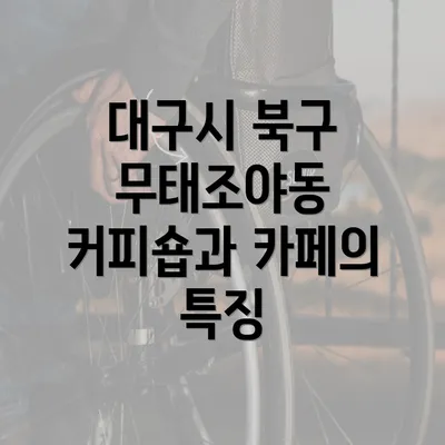 대구시 북구 무태조야동 커피숍과 카페의 특징