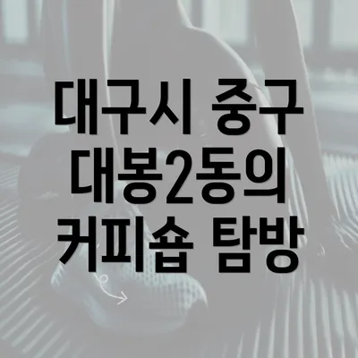 대구시 중구 대봉2동의 커피숍 탐방