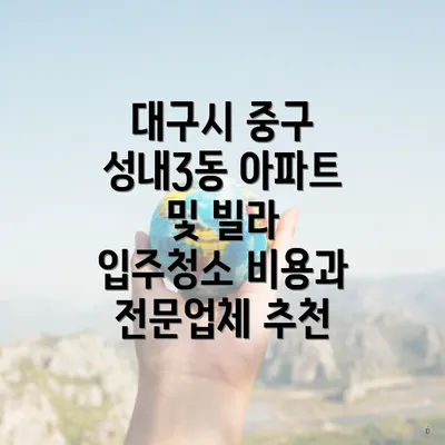 대구시 중구 성내3동 아파트 및 빌라 입주청소 비용과 전문업체 추천