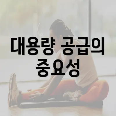 대용량 공급의 중요성