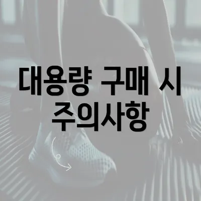 대용량 구매 시 주의사항