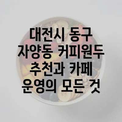 대전시 동구 자양동 커피원두 추천과 카페 운영의 모든 것