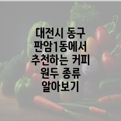 대전시 동구 판암1동에서 추천하는 커피 원두 종류 알아보기