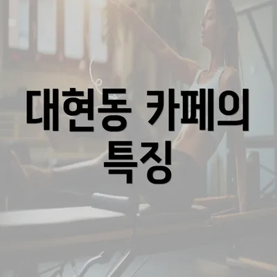 대현동 카페의 특징