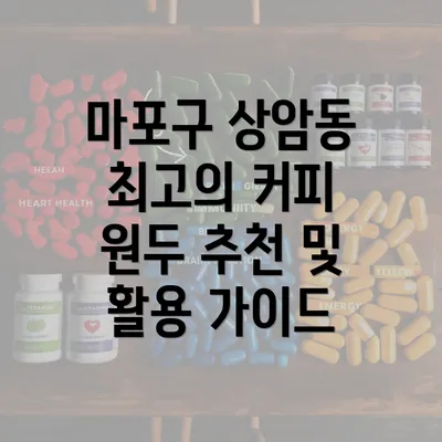 마포구 상암동 최고의 커피 원두 추천 및 활용 가이드