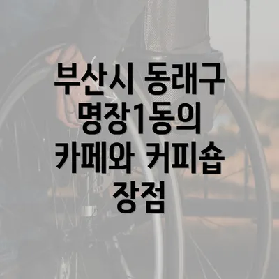 부산시 동래구 명장1동의 카페와 커피숍 장점