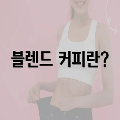 블렌드 커피란?