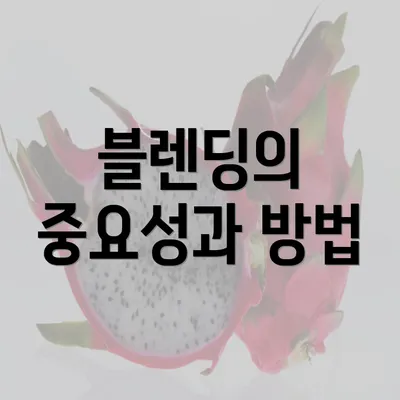 블렌딩의 중요성과 방법