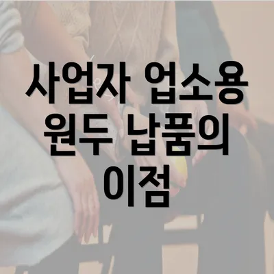 사업자 업소용 원두 납품의 이점