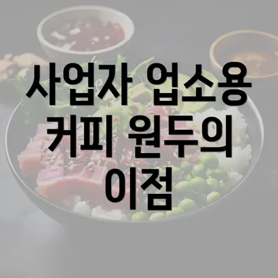 사업자 업소용 커피 원두의 이점