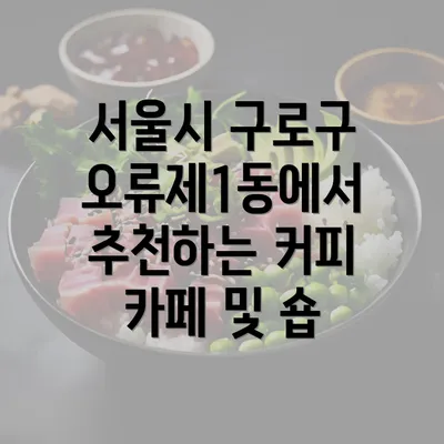 서울시 구로구 오류제1동에서 추천하는 커피 원두와 카페 정보