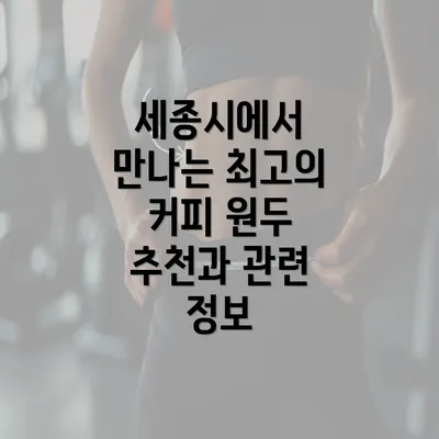 세종시에서 만나는 최고의 커피 원두 추천과 관련 정보