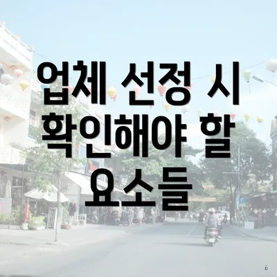 업체 선정 시 확인해야 할 요소들