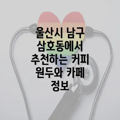 울산시 남구 삼호동에서 추천하는 커피 원두와 카페 정보