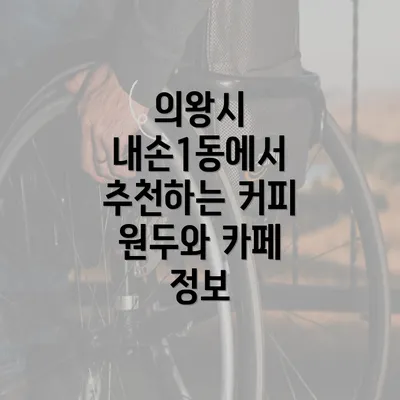 의왕시 내손1동에서 추천하는 커피 원두와 카페 정보