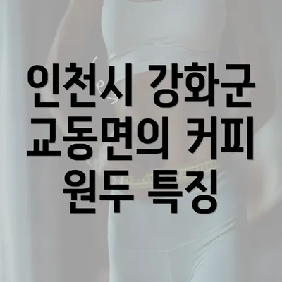 인천시 강화군 교동면의 커피 원두 특징