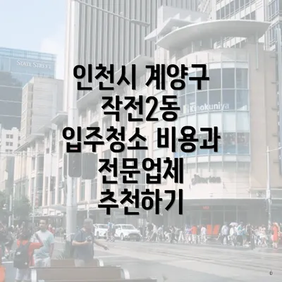 인천시 계양구 작전2동 입주청소 비용과 전문업체 추천하기