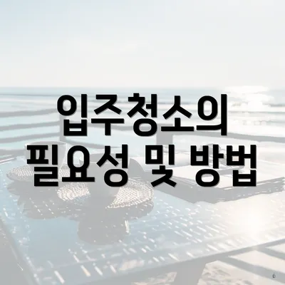 입주청소의 필요성 및 방법