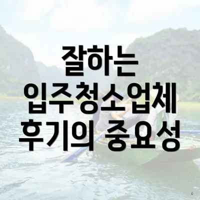 잘하는 입주청소업체 후기의 중요성