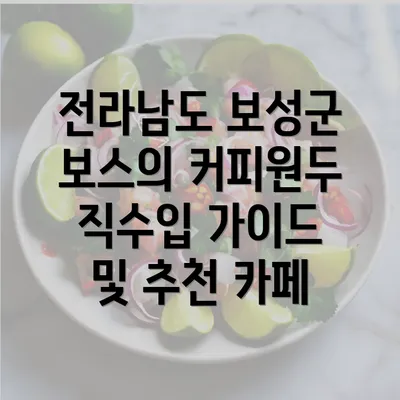 전라남도 보성군 보스의 커피원두 직수입 가이드 및 추천 카페