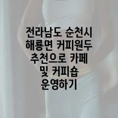 전라남도 순천시 해룡면 커피원두 추천으로 카페 및 커피숍 운영하기