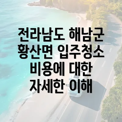 전라남도 해남군 황산면 입주청소 비용에 대한 자세한 이해