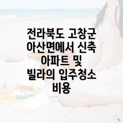 전라북도 고창군 아산면에서 신축 아파트 및 빌라의 입주청소 비용