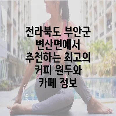 전라북도 부안군 변산면에서 추천하는 최고의 커피 원두와 카페 정보